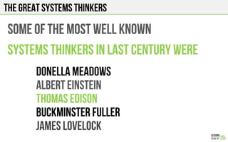 The great SYSTEMS THINKERS
Some of the most well known
Systems thinkers in last century were
Donella meadows
Albert einstein
Thomas Edison
Buckminster fuller
JAMES LOVELOCK
 