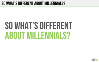 SO what’s different about millennials?
SO What’s different
ABOUT Millennials?
 