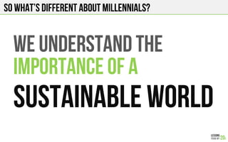 SO what’s different about millennials?
WE UNDERSTAND THE
IMPORTANCE OF A
SUSTAINABLE WORLD
 