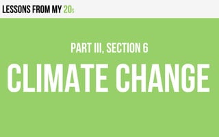 Lessons from my 20s
CLIMATE CHANGE
PART III, Section 6
 