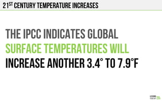 21st century temperature increases
THE IPCC INDICATES GLOBAL
Surface TEMPERATURES wILL
INCREASE ANOTHER 3.4° to 7.9°F
 