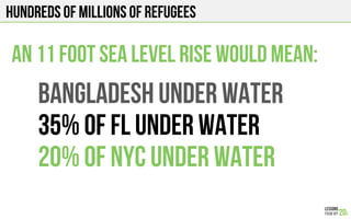 Hundreds of millions of refugees
BANGLADESH UNDER WATER
35% of FL Under water
20% of NYC Under Water
An 11 foot sea level rise would mean:
 