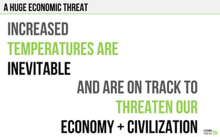 A huge economic threat
INCREASED
TEMPERATURES ARE
INEVITABLE
AND ARE ON TRACK TO
THREATEn OUR
Economy + CIVILIZATION
 