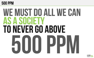 500 PPM
WE MUST DO ALL WE CAN
AS A SOCIETY
TO NEVER GO ABOVE
500 PPM
 
