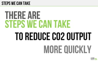 Steps we can take
THERE ARE
STEPS WE CAN TAKE
TO REDUCE C02 output
MORE QUICKLY
 