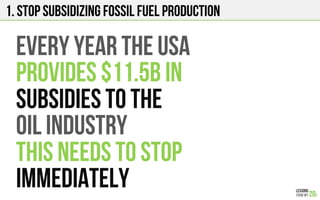 1. STOP subsidizing fossil fuel production
Every year the usa
Provides $11.5b in
Subsidies to the
Oil industry
This needs to stop
Immediately
 