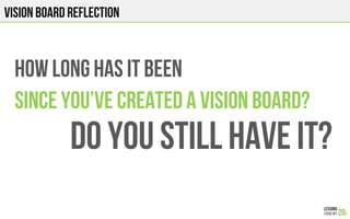 VISION BOARD REFLECTION
HOW LONG HAS IT BEEN
SINCE You’ve created a vision board?
DO YOU STILL HAVE IT?
 