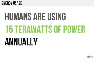 ENERGY USAGE
Humans ARE using
15 Terawatts of power
ANNUALLY
 
