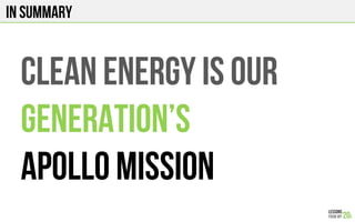 iN SUMMARY
CLEAN ENERGY IS OUR
Generation’s
Apollo MISSION
 
