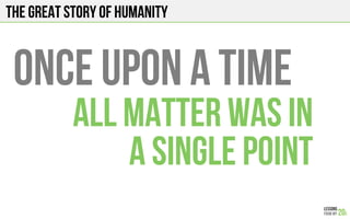 The Great story of humanity
Once upon a time
All matter was in
a single point
 