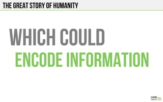 The Great story of humanity
WHICH COULD
ENCODE INFORMATION
 