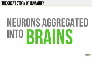 The Great story of humanity
NEURONS Aggregated
INTO
BRAINS
 