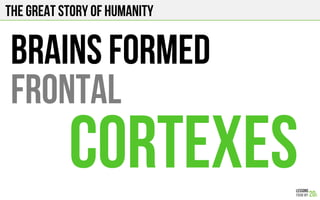 The Great story of humanity
Brains formed
frontal
cortexes
 