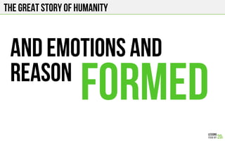 The Great story of humanity
And emotions and
reason
formed
 
