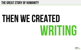 The Great story of humanity
THEN WE CREATED
WRITING
 