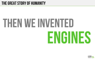 The Great story of humanity
THEN WE invented
engines
 