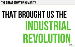 The Great story of humanity
THAT BROUGHT US THE
INDUSTRIAL
REVOLUTION
 