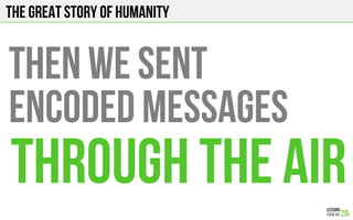 The Great story of humanity
THEN WE sent
encoded messages
Through the air
 