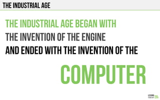 The Industrial Age
The industrial age began with
The invention of the engine
And ended with the invention of the
computer
 