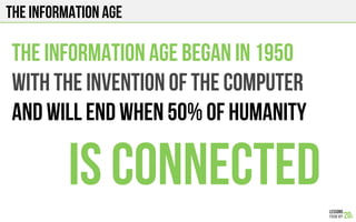 The Information Age
The INFORMATION age began In 1950
With The invention of the computer
And will end when 50% of humanity
is connected
 