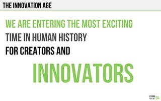 The INNOVATION AGE
We are entering the most exciting
Time in human history
FOR Creators and
Innovators
 