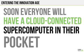 Entering the innovation age
Soon everyone will
have a cloud-connected
supercomputer in their
pocket
 