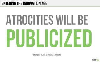 Entering the innovation age
Atrocities will be
publicized(Better publicized, at least)
 