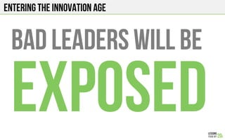 Entering the innovation age
Bad leaders will be
exposed
 