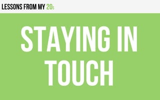 Lessons from my 20s
Staying in
touch
 