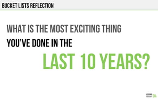 BUCKET LISTS REFLECTION
WHAT IS THE MOST EXCITING THING
You’VE DONE IN THE
LAST 10 YEARs?
 