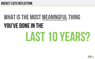BUCKET LISTS REFLECTION
WHAT IS THE MOST MEANINGFUL THING
You’VE DONE IN THE
LAST 10 YEARs?
 