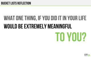 BUCKET LISTS REFLECTION
WHAT ONE THING, iF YOU DID IT in your life
WOULD BE EXTREMELY MEANINGFUL
TO YOU?
 