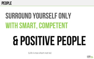 PEOPLE
SURROUND YOURSELF ONLY
WITH SMART, COMPETENT
& POSITIVE PEOPLE
(Life is too short not to)
 
