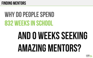 FINDING Mentors
WHY DO PEOPLE SPEND
832 WEEKS IN SCHOOL
And 0 WEEKS SEEKING
AMAZING mentors?
 
