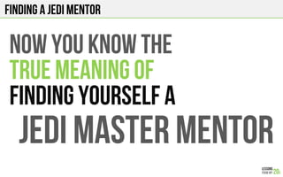 FINDING A JEDI MENTOR
NOW YOU KNOW THE
TRUE MEANING OF
FINDING YOURSELF a
JEDI MASTER MENTOR
 