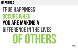 HAPPINESS
TRUE HAPPINESS
OCCURS WHEN
YOU ARE MAKING A
DIFFERENCE IN THE LIVES
OF OTHERS
 