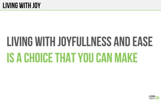 LIVING WITH JOY
LIVING WITH JOYFULLNESS and ease
is a choice That you can make
 