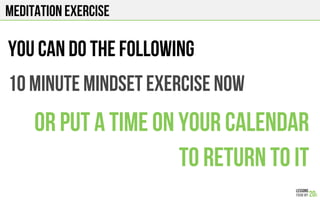 Meditation exercise
You can do the following
10 minute Mindset exercise now
Or put a time on your calendar
To return to it
 