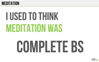 MEDITATION
I USED TO THINK
MEDITATION WAS
Complete bs
 
