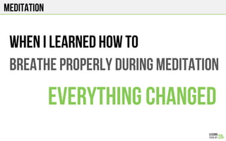 MEDITATION
WHEN I LEARNED HOW TO
BREATHe PROPERLY DURING MEDITATION
EVERYTHING CHANGED
 