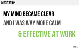 MEDITATION
MY MIND BECAME CLEAR
AND I WAS WAY MORE CALM
& EFFECTIVE AT WORK
 