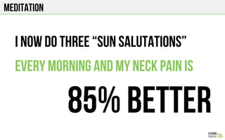 MEDITATION
I now do three “sun salutations”
Every morning and my neck pain is
85% better
 
