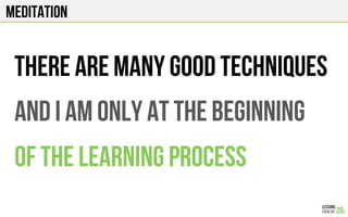 MEDITATION
There are many good techniques
And I am only at the beginning
of the learning process
 