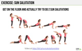 Exercise: Sun salutation
Get on the floor and actually try to do 2 sun salutations
Video at http://bit.ly/sunsalutationvideo 
 
