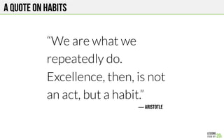 A QUOTE ON HABITS
ARISTOTLE
“We are what we
repeatedly do.
Excellence, then, is not
an act, but a habit.”
 