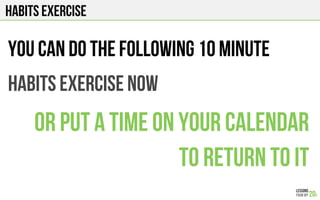 habits exercise
You can do the following 10 minute
habits exercise now
Or put a time on your calendar
To return to it
 