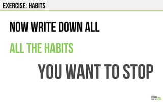 EXERCISE: HABITS
Now write down all
All the habits
you want to stOP
 