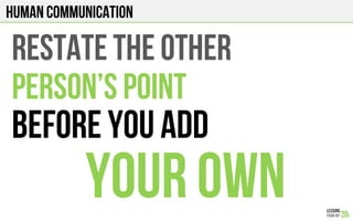 HUMAN COMMUNICATION
RESTATE THE OTHER
PERSON’S Point
BEFORE YOU ADD
YOUR OWN
 