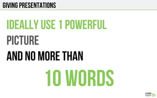 GIVING PRESENTATIONS
IDEALLY USE 1 powerful
PICTURE
AND NO MORE THAN
10 WORDS
 