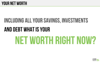 YOUR NET WORTH
INCLUDING ALL YOUR SAVINGS, INVESTMENTs
AND DEBT WHAT IS YOUR
NET WORTH RIGHT NOW?
 